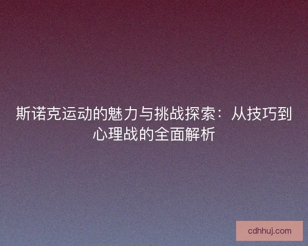 斯诺克运动的魅力与挑战探索：从技巧到心理战的全面解析