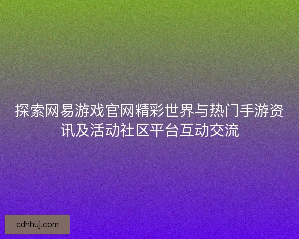 探索网易游戏官网精彩世界与热门手游资讯及活动社区平台互动交流
