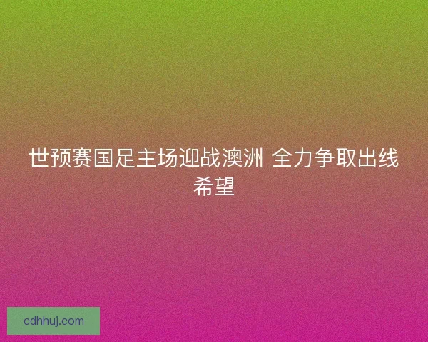 世预赛国足主场迎战澳洲 全力争取出线希望