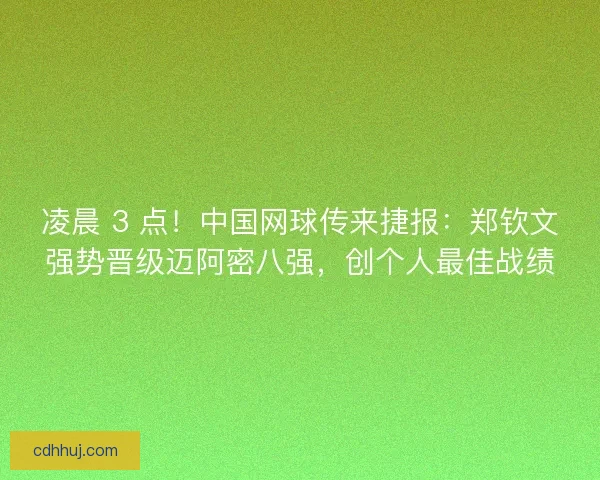 凌晨 3 点！中国网球传来捷报：郑钦文强势晋级迈阿密八强，创个人最佳战绩