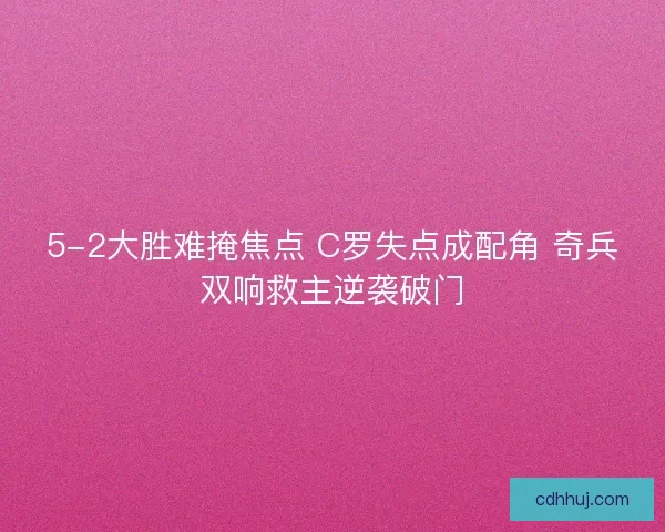 5-2大胜难掩焦点 C罗失点成配角 奇兵双响救主逆袭破门
