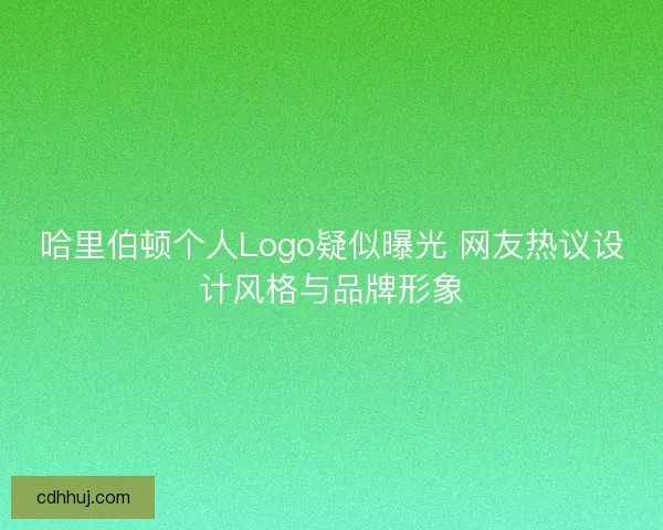 哈里伯顿个人Logo疑似曝光 网友热议设计风格与品牌形象