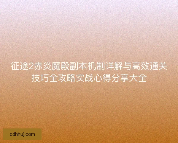 征途2赤炎魔殿副本机制详解与高效通关技巧全攻略实战心得分享大全