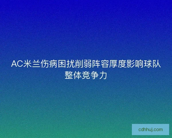 AC米兰伤病困扰削弱阵容厚度影响球队整体竞争力