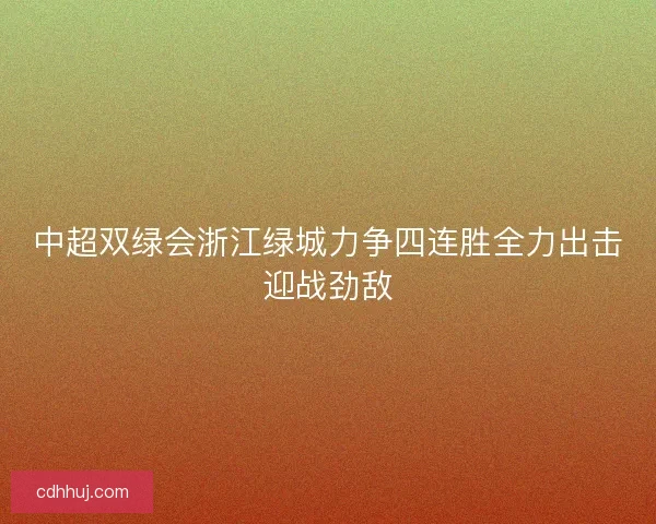 中超双绿会浙江绿城力争四连胜全力出击迎战劲敌