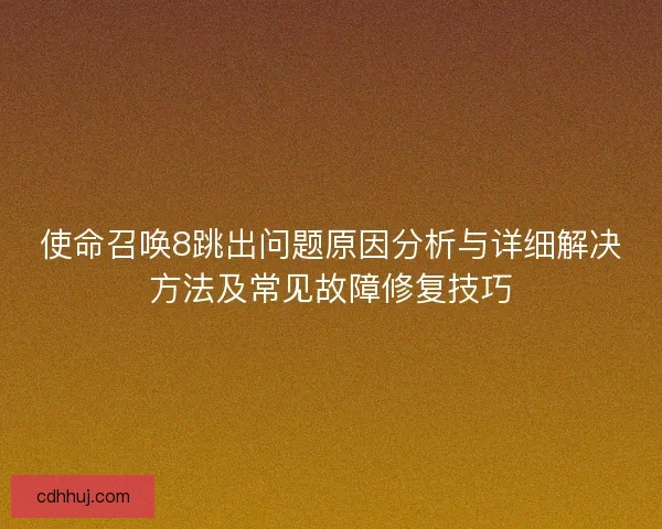 使命召唤8跳出问题原因分析与详细解决方法及常见故障修复技巧