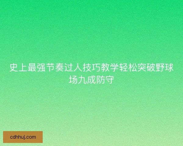 史上最强节奏过人技巧教学轻松突破野球场九成防守
