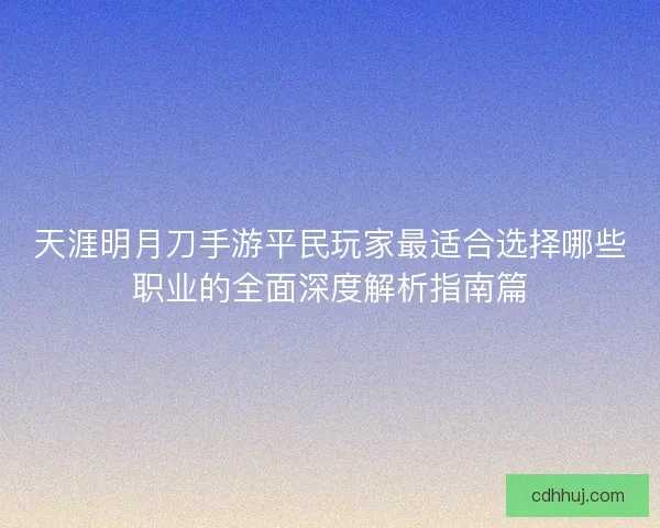 天涯明月刀手游平民玩家最适合选择哪些职业的全面深度解析指南篇