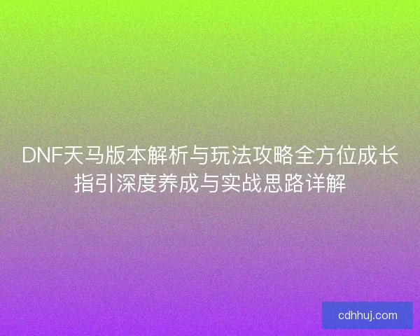 DNF天马版本解析与玩法攻略全方位成长指引深度养成与实战思路详解