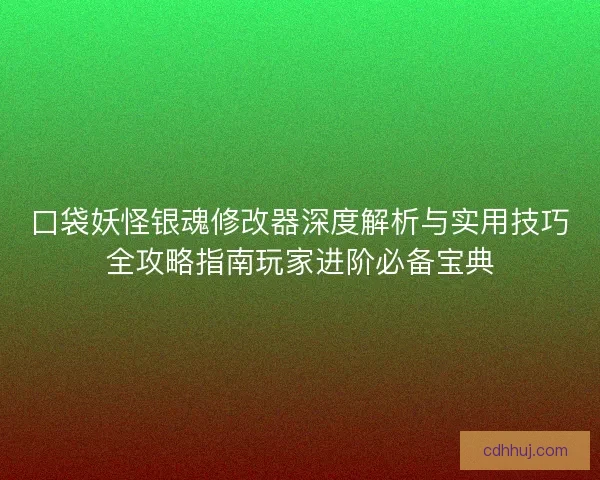 口袋妖怪银魂修改器深度解析与实用技巧全攻略指南玩家进阶必备宝典 口袋妖怪银魂修改器深度解析与实用技巧全攻略指南玩家进阶必备宝典