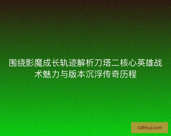 围绕影魔成长轨迹解析刀塔二核心英雄战术魅力与版本沉浮传奇历程 围绕影魔成长轨迹解析刀塔二核心英雄战术魅力与版本沉浮传奇历程